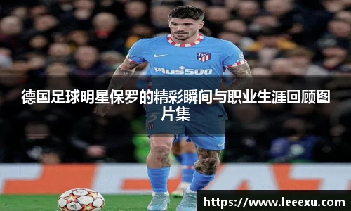 德国足球明星保罗的精彩瞬间与职业生涯回顾图片集