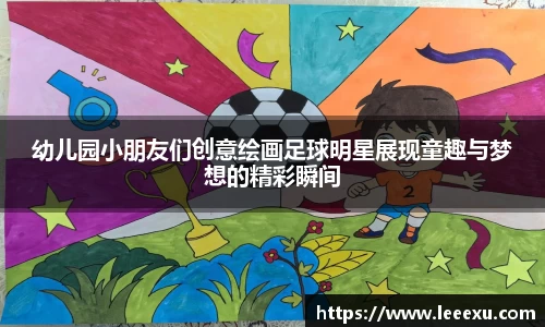 幼儿园小朋友们创意绘画足球明星展现童趣与梦想的精彩瞬间