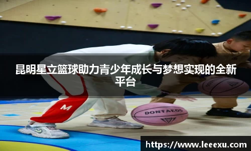 昆明星立篮球助力青少年成长与梦想实现的全新平台